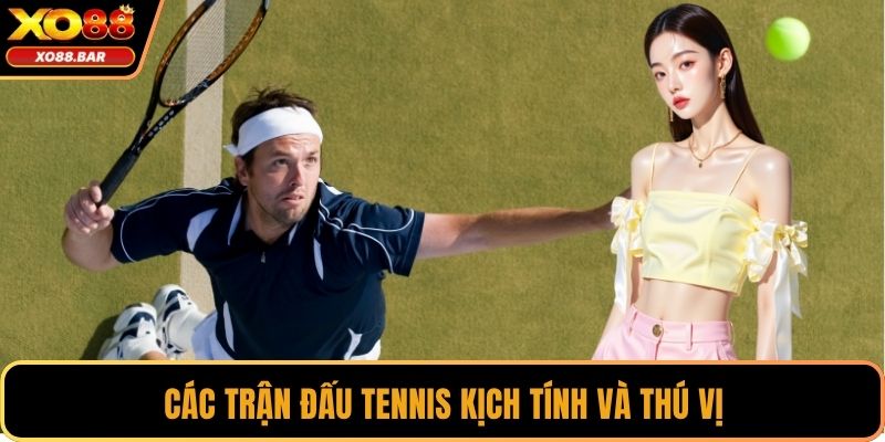 Các trận đấu tennis kịch tính và thú vị