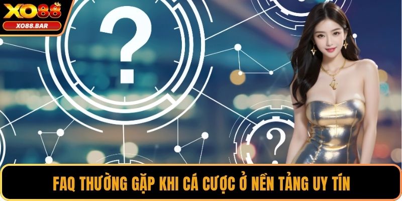 FAQ thường gặp khi cá cược ở nền tảng uy tín